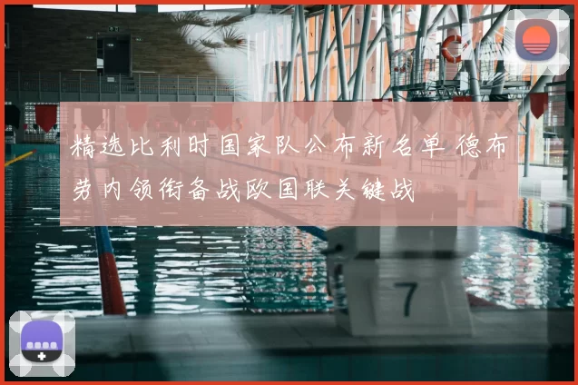 精选比利时国家队公布新名单 德布劳内领衔备战欧国联关键战