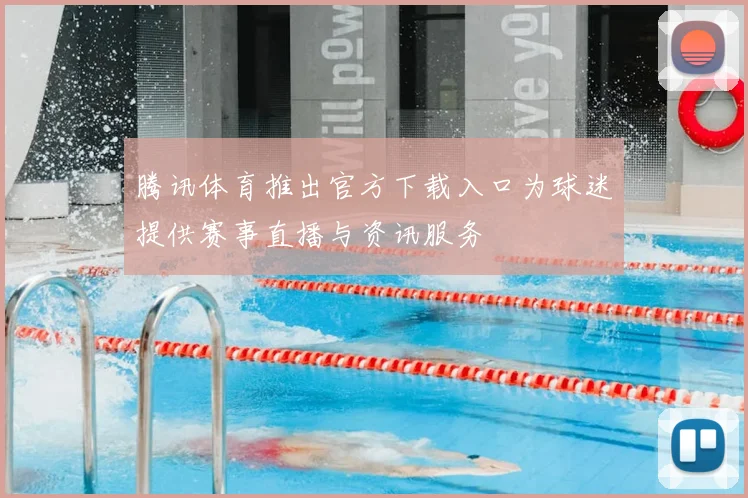 腾讯体育推出官方下载入口为球迷提供赛事直播与资讯服务