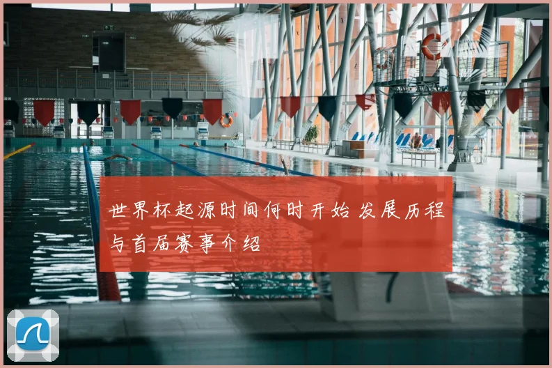 世界杯起源时间何时开始 发展历程与首届赛事介绍