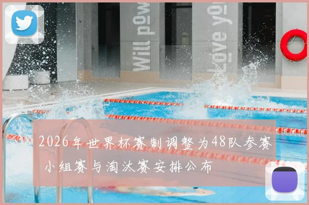 2026年世界杯赛制调整为48队参赛 小组赛与淘汰赛安排公布