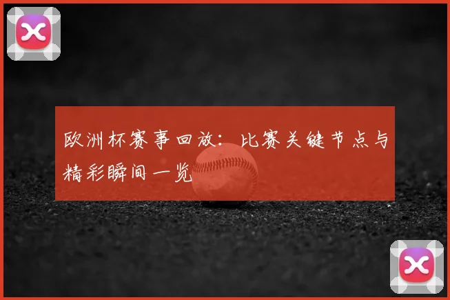 欧洲杯赛事回放：比赛关键节点与精彩瞬间一览