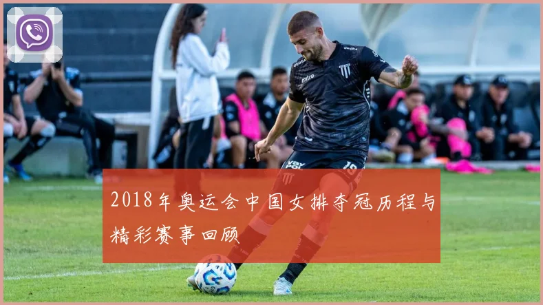 2018年奥运会中国女排夺冠历程与精彩赛事回顾