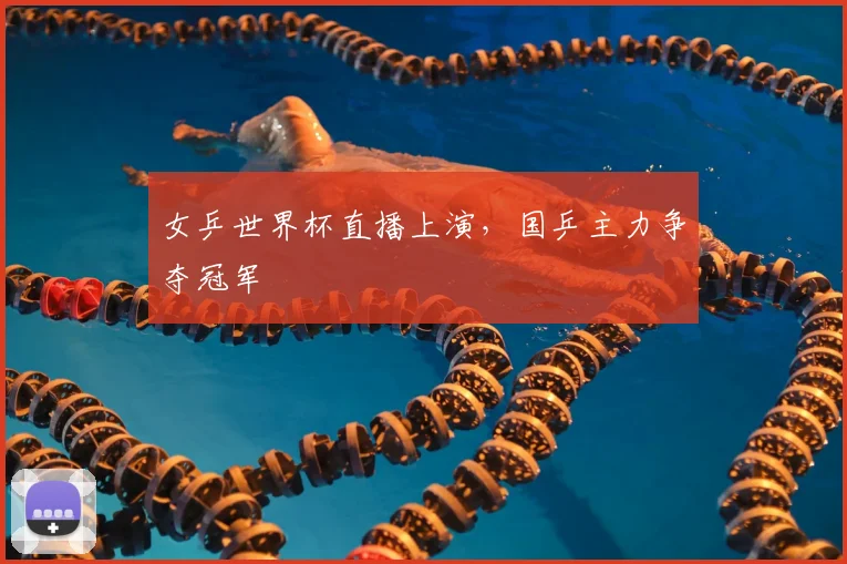 女乒世界杯直播上演,国乒主力争夺冠军