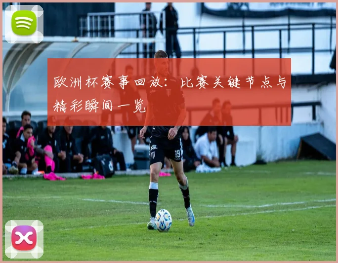 欧洲杯赛事回放：比赛关键节点与精彩瞬间一览