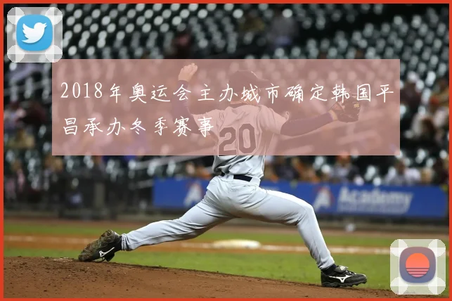 2018年奥运会主办城市确定韩国平昌承办冬季赛事