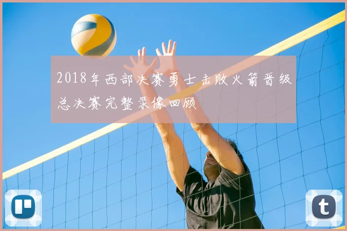2018年西部决赛勇士击败火箭晋级总决赛完整录像回顾