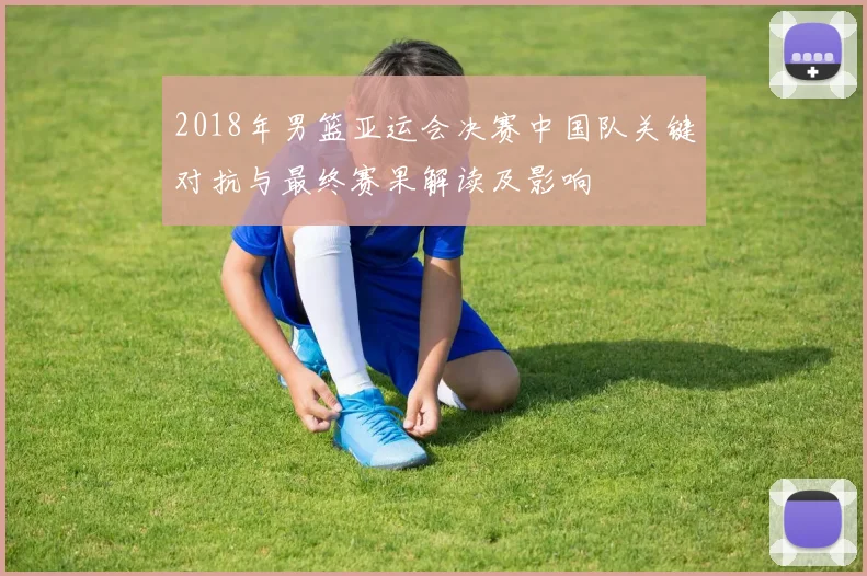 2018年男篮亚运会决赛中国队关键对抗与最终赛果解读及影响
