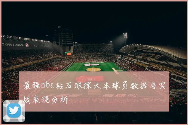 最强nba钻石球探大本球员数据与实战表现分析