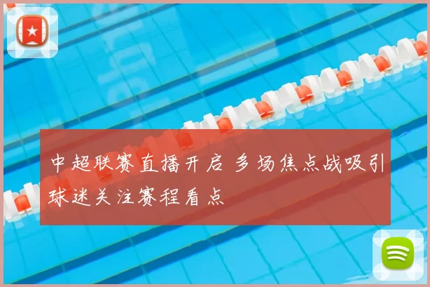 中超联赛直播开启 多场焦点战吸引球迷关注赛程看点