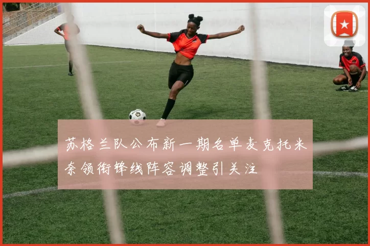 苏格兰队公布新一期名单麦克托米奈领衔锋线阵容调整引关注