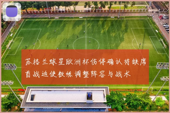 苏格兰球星欧洲杯伤停确认将缺席首战迫使教练调整阵容与战术