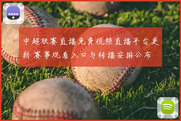 中超联赛直播免费视频直播平台更新 赛事观看入口与转播安排公布