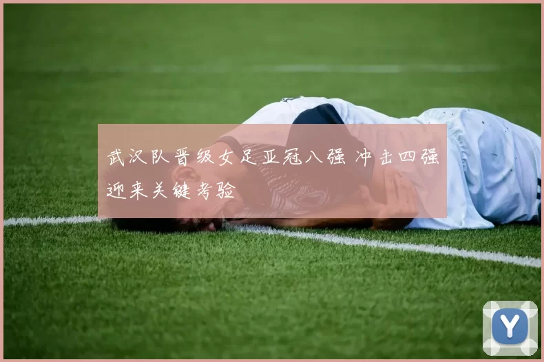 武汉队晋级女足亚冠八强 冲击四强迎来关键考验